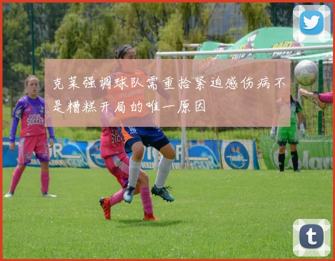 克莱强调球队需重拾紧迫感伤病不是糟糕开局的唯一原因