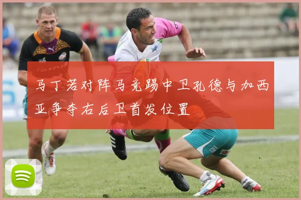 马丁若对阵马竞踢中卫孔德与加西亚争夺右后卫首发位置