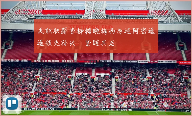 美职联薪资榜揭晓梅西与迈阿密遥遥领先孙兴慜紧随其后