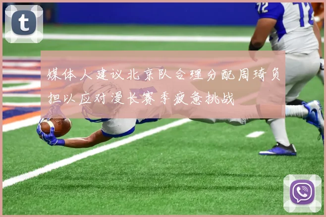 媒体人建议北京队合理分配周琦负担以应对漫长赛季疲惫挑战