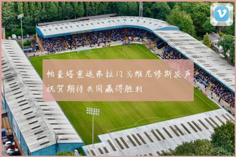 帕奎塔重返弗拉门戈维尼修斯发声祝贺期待共同赢得胜利