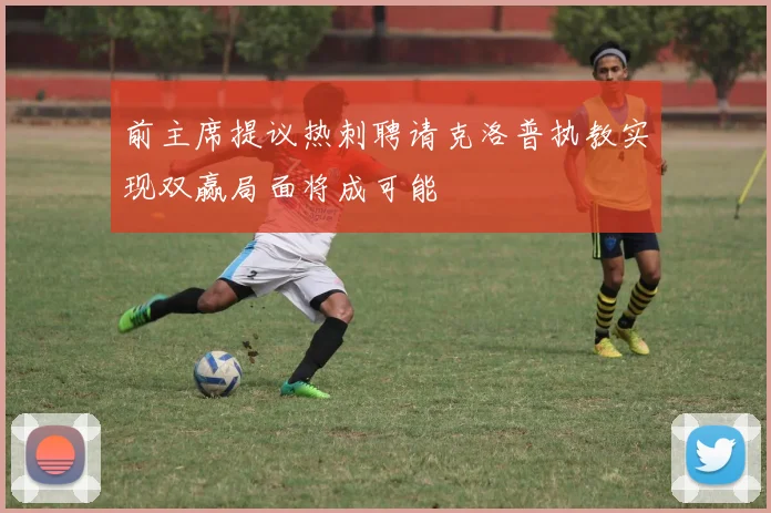 前主席提议热刺聘请克洛普执教实现双赢局面将成可能