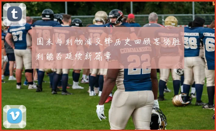 国米与利物浦交锋历史回顾客场胜利能否延续新篇章